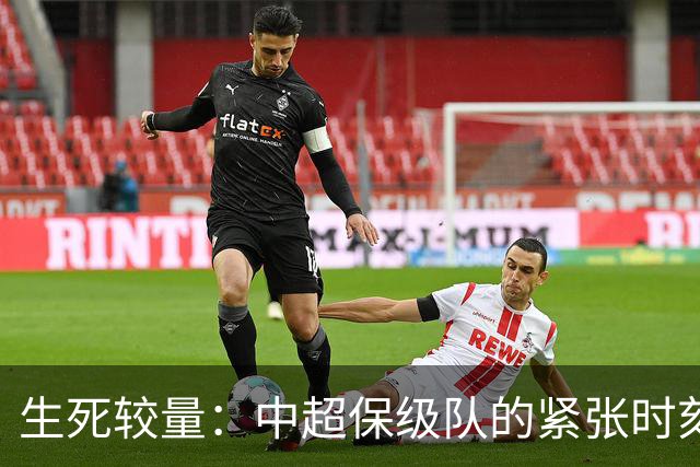 生死较量：中超保级队的紧张时刻